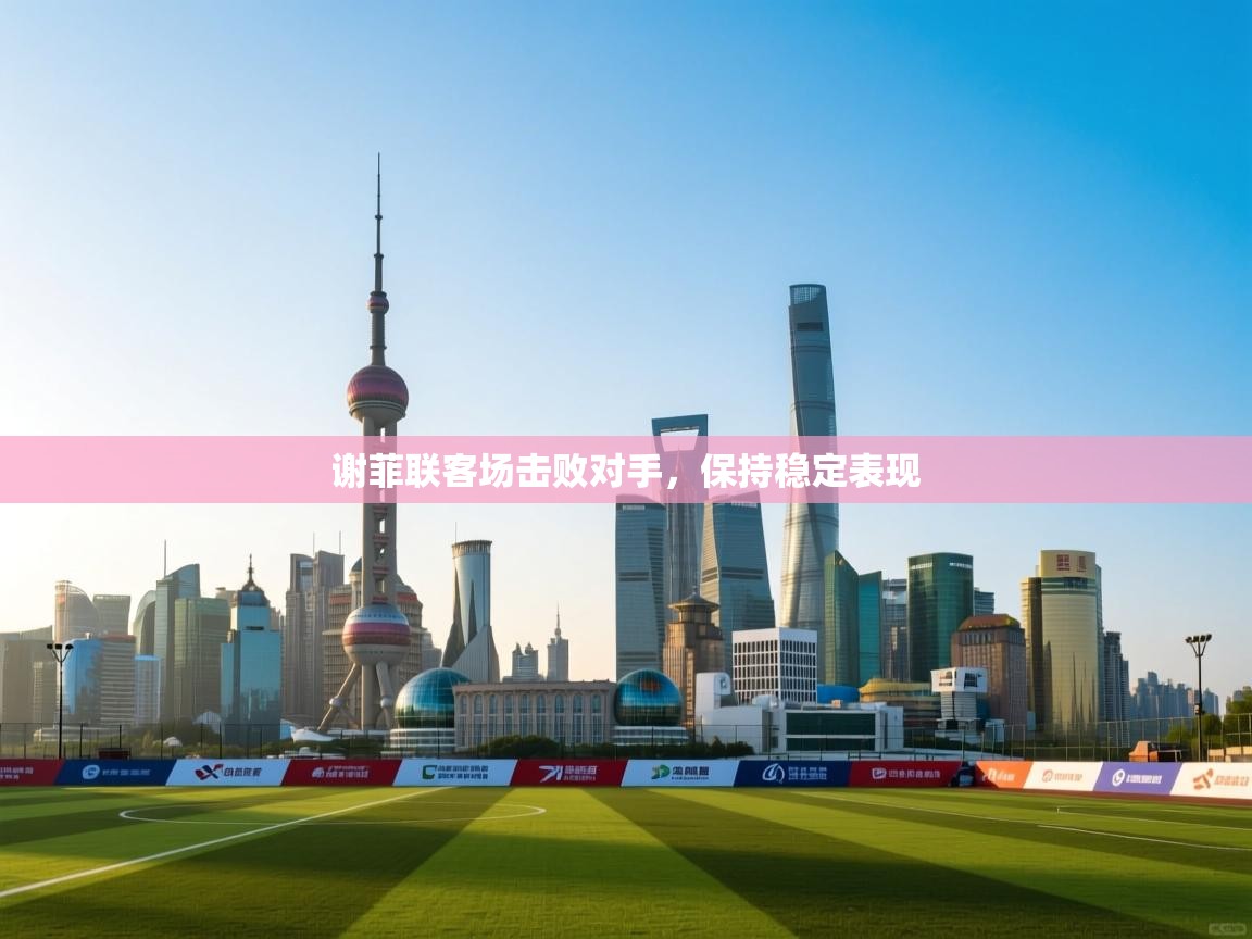 谢菲联客场击败对手,保持稳定表现 第1张