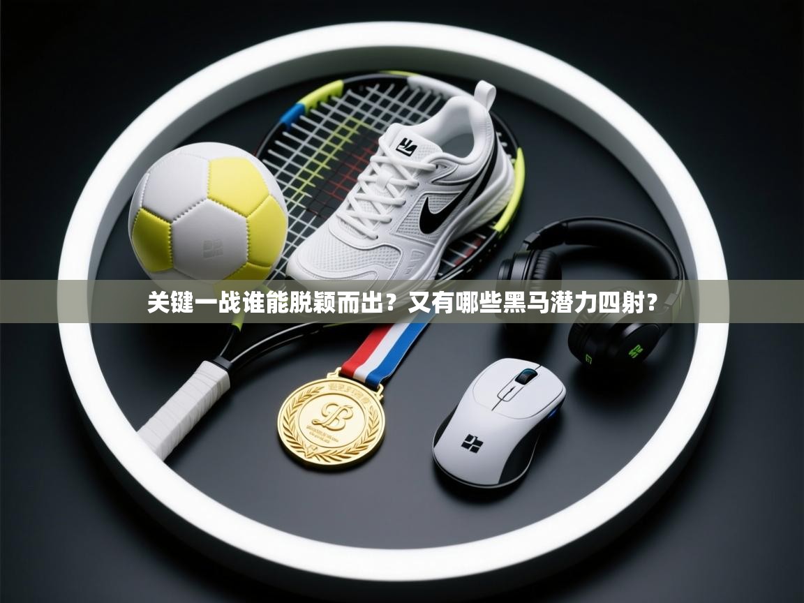 关键一战谁能脱颖而出？又有哪些黑马潜力四射？  第1张