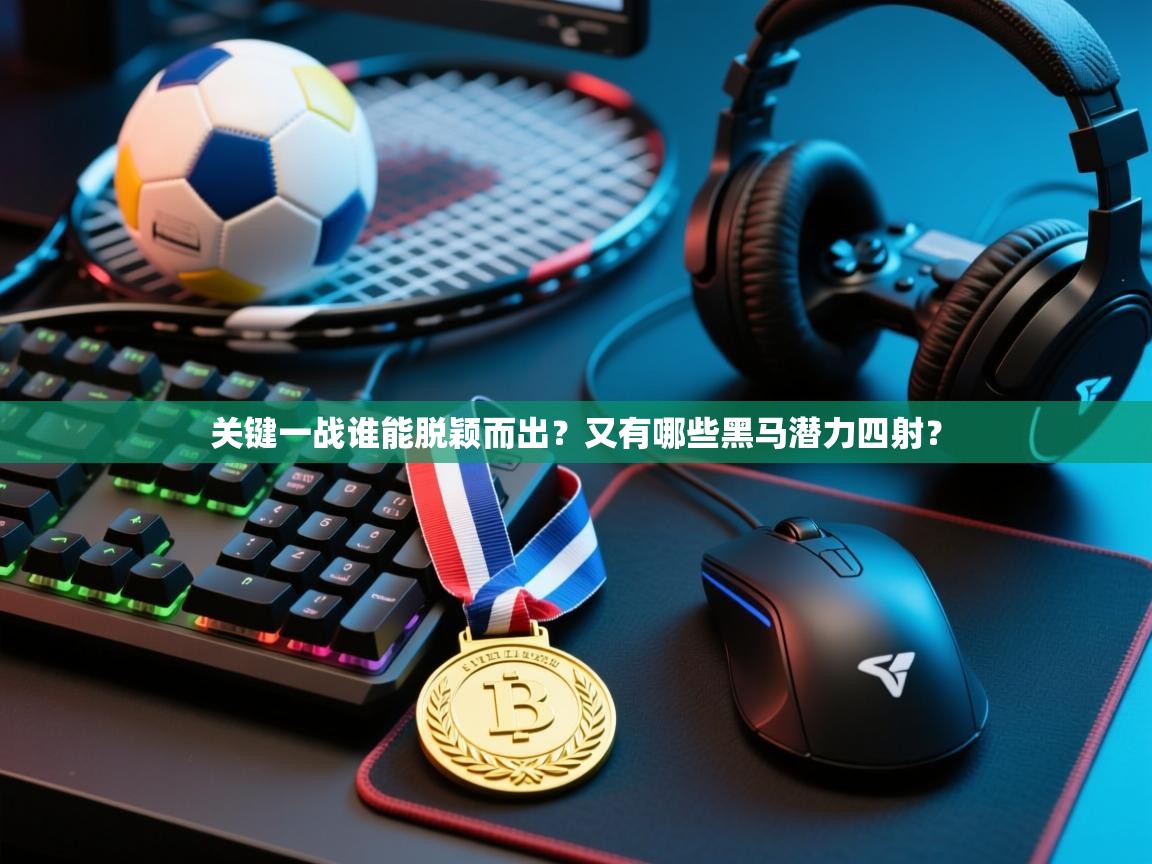 关键一战谁能脱颖而出？又有哪些黑马潜力四射？  第2张