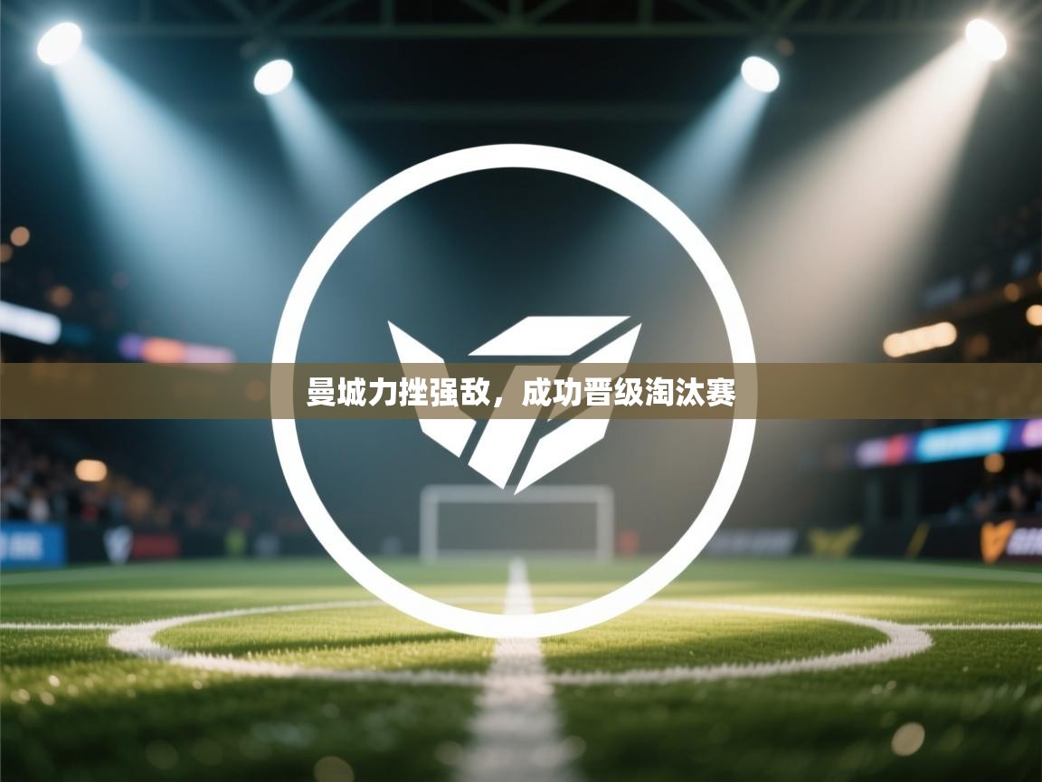 曼城力挫强敌，成功晋级淘汰赛  第1张