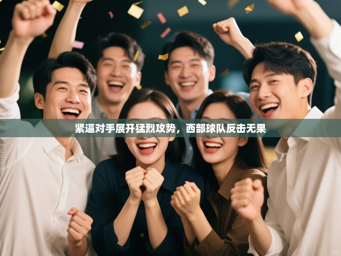 紧逼对手展开猛烈攻势，西部球队反击无果  第1张