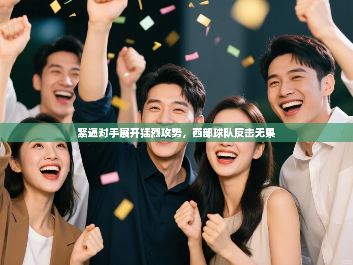 紧逼对手展开猛烈攻势，西部球队反击无果  第2张