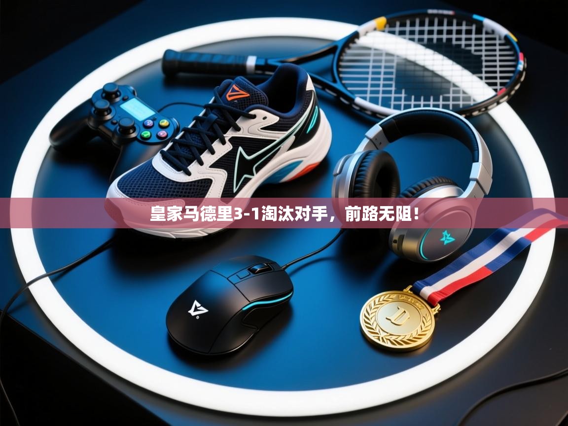 皇家马德里3-1淘汰对手，前路无阻！  第2张