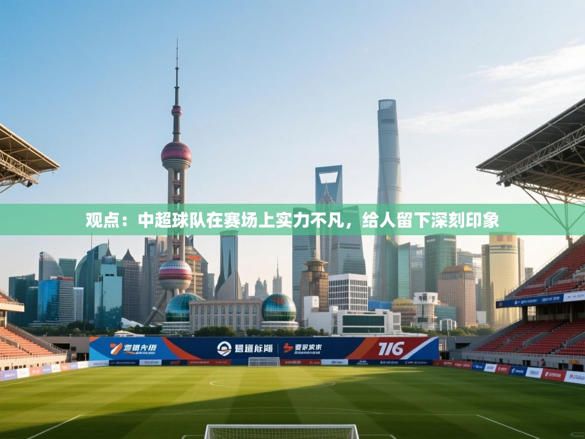 观点:中超球队在赛场上实力不凡,给人留下深刻印象 第1张
