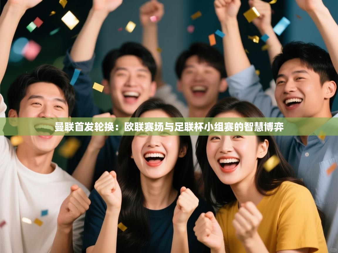 曼联首发轮换：欧联赛场与足联杯小组赛的智慧博弈  第1张