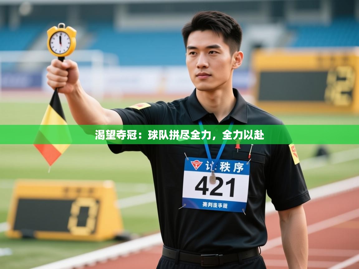 渴望夺冠:球队拼尽全力,全力以赴 第1张