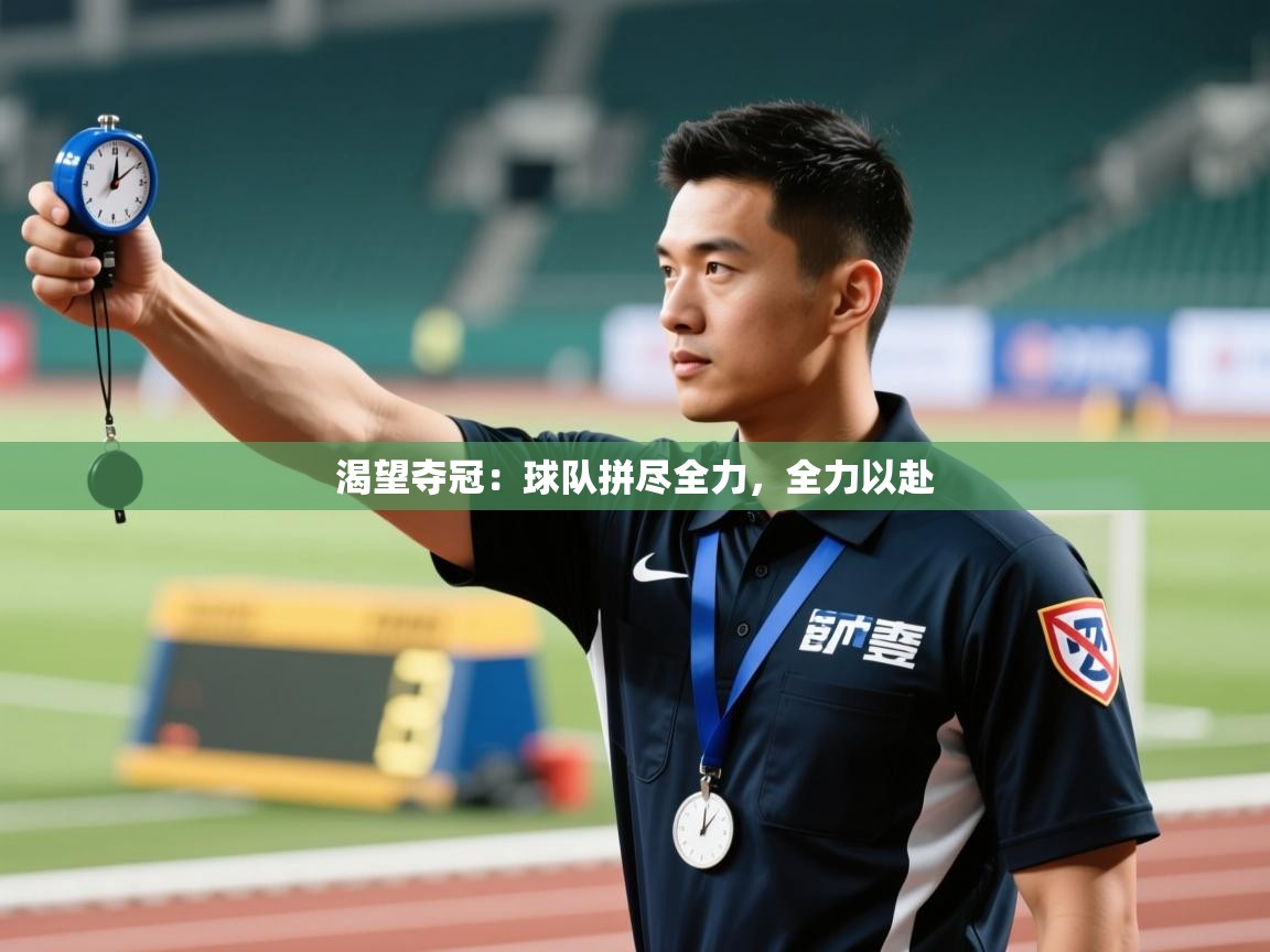 渴望夺冠:球队拼尽全力,全力以赴 第2张