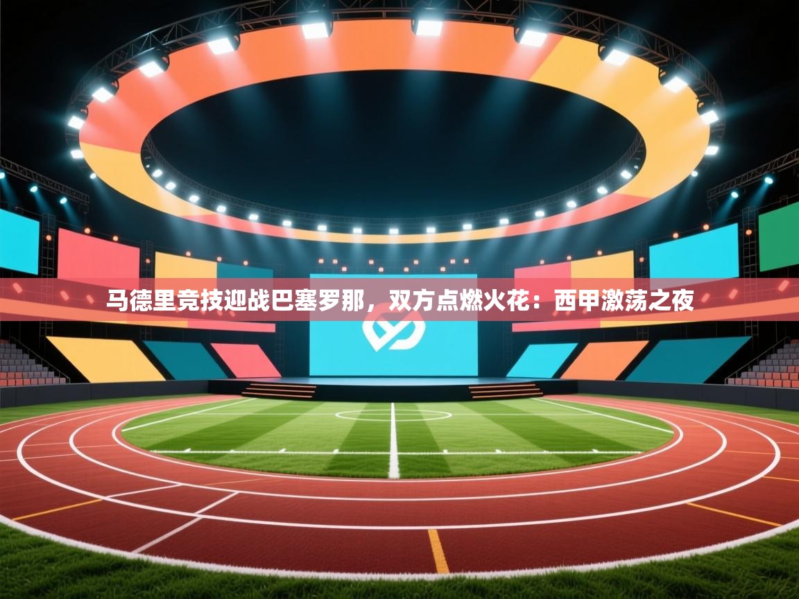 马德里竞技迎战巴塞罗那，双方点燃火花：西甲激荡之夜  第2张