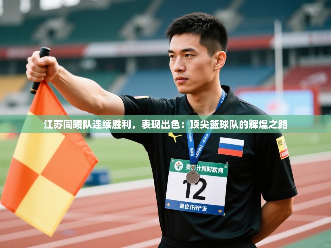 江苏同曦队连续胜利，表现出色：顶尖篮球队的辉煌之路  第1张