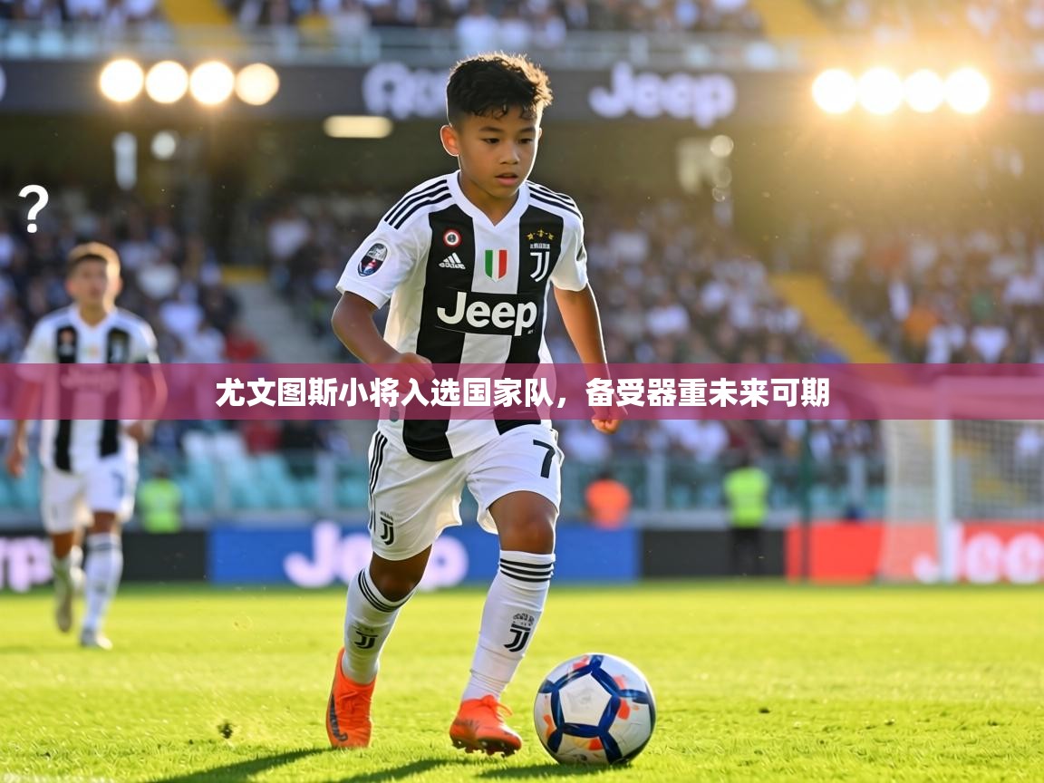 尤文图斯小将入选国家队，备受器重未来可期  第1张