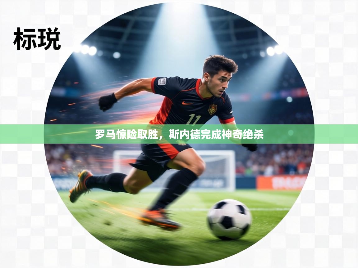 罗马惊险取胜,斯内德完成神奇绝杀 第1张