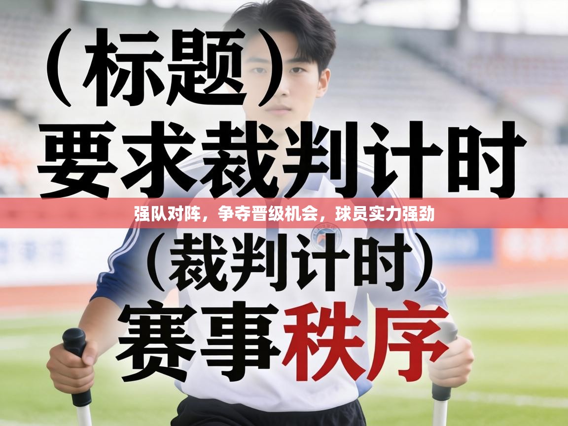 强队对阵,争夺晋级机会,球员实力强劲 第1张