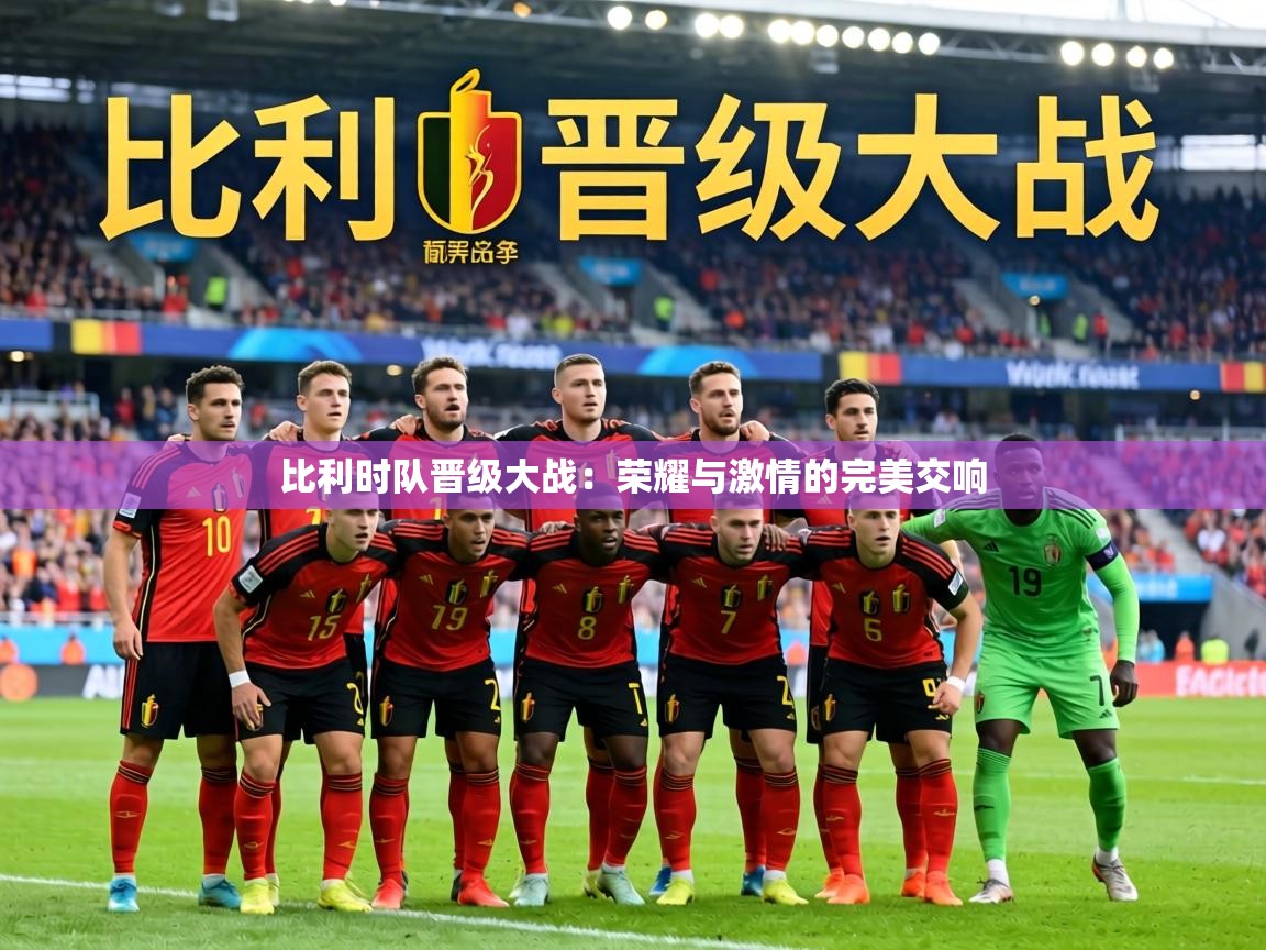 比利时队晋级大战：荣耀与激情的完美交响  第2张