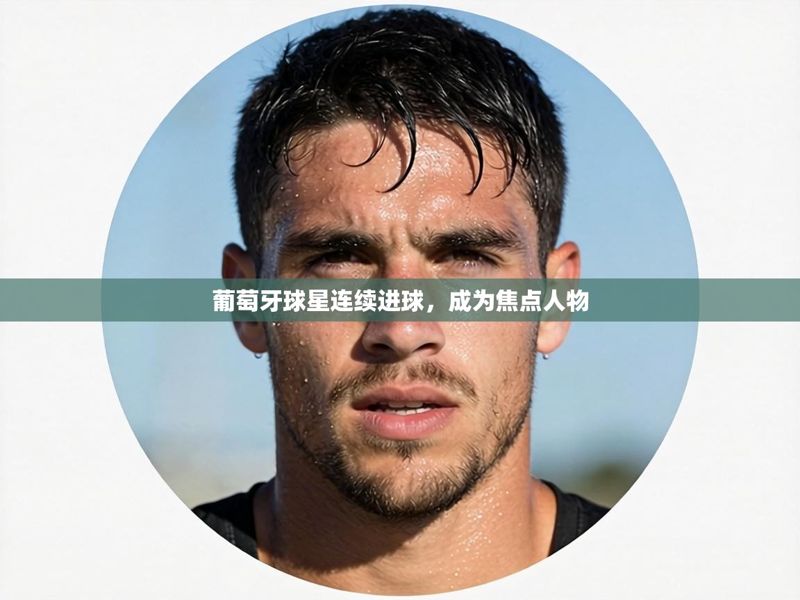 葡萄牙球星连续进球,成为焦点人物 第1张