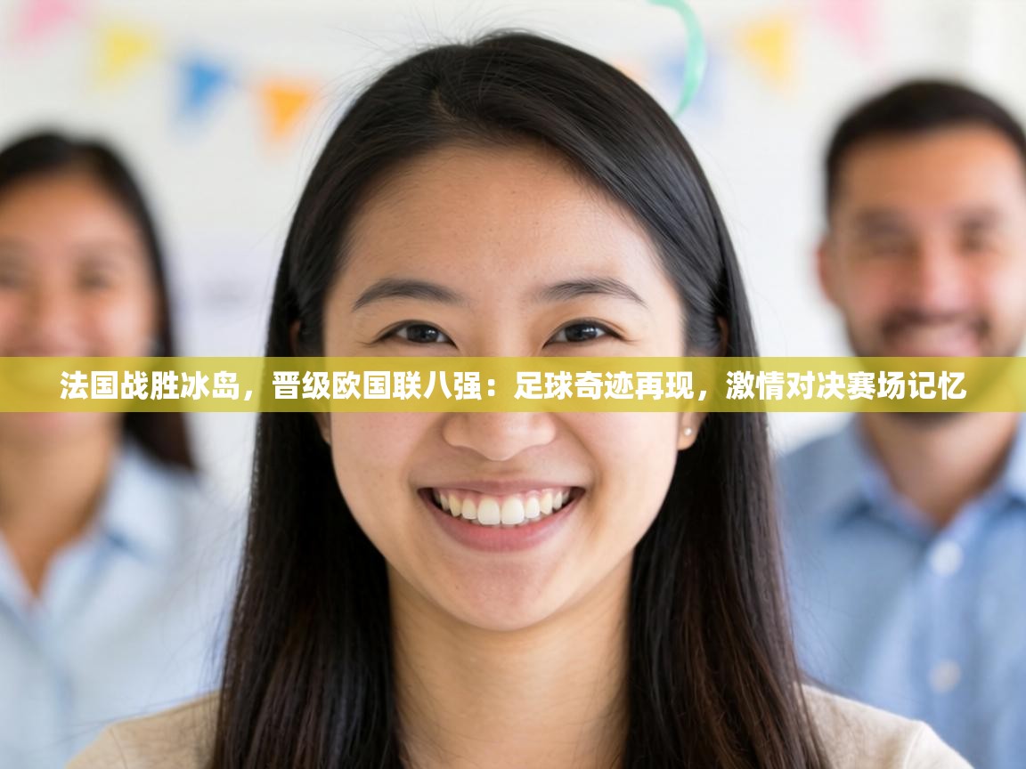法国战胜冰岛,晋级欧国联八强:足球奇迹再现,激情对决赛场记忆 第1张