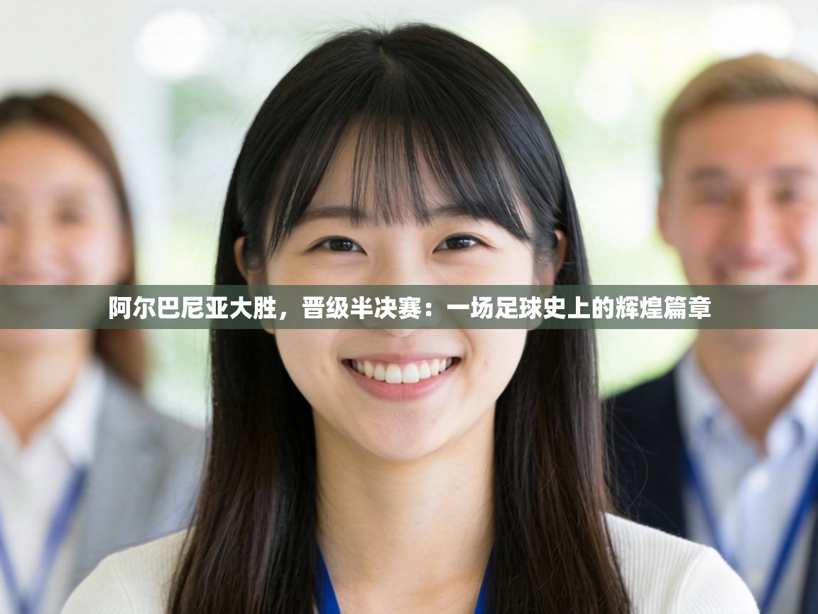 阿尔巴尼亚大胜，晋级半决赛：一场足球史上的辉煌篇章  第2张